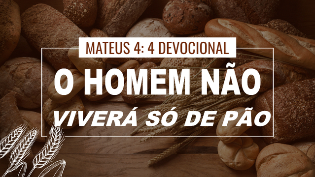 Mateus 4: 4 Devocional — O homem não viverá só de pão