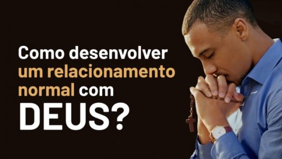 Como desenvolver um relacionamento normal com Deus?