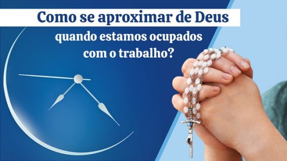 Como se aproximar de Deus quando estamos ocupados com o trabalho?