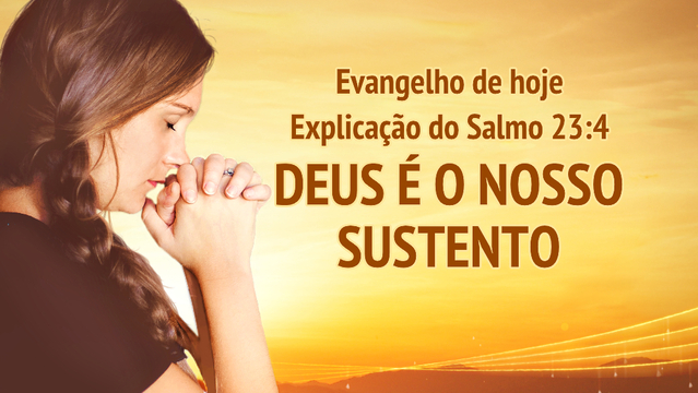Evangelho de hoje — Explicação do Salmo 23:4 —Deus é o nosso sustento