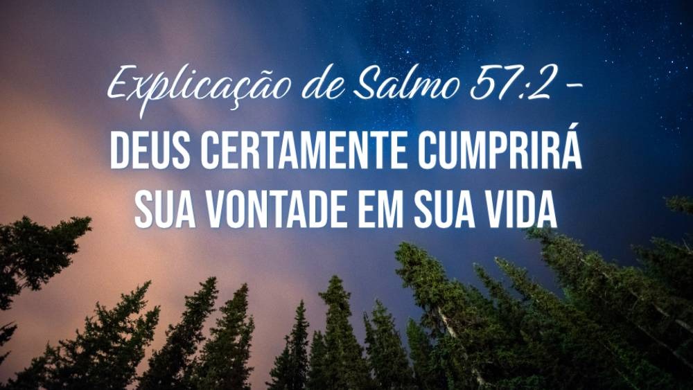 Explicação de Salmo 57:2 - Deus certamente cumprirá Sua vontade em sua vida