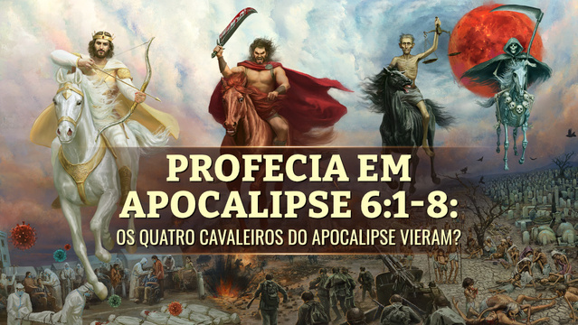 Profecia em Apocalipse 6:1-8: Os Quatro Cavaleiros do Apocalipse vieram?