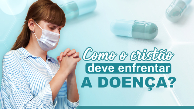 Como o cristão deve enfrentar a doença?