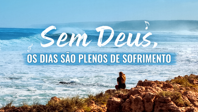 Sem Deus, os dias são plenos de sofrimento