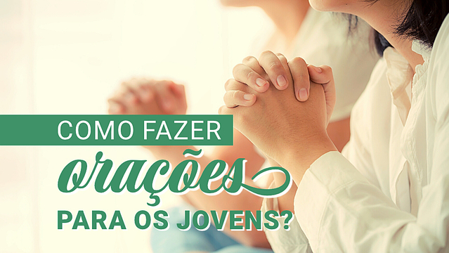 Como fazer orações para os jovens?