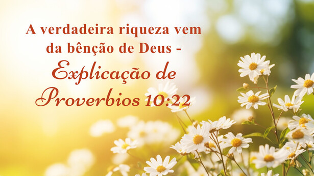 A verdadeira riqueza vem da bênção de Deus - Explicação de Proverbios 10:22