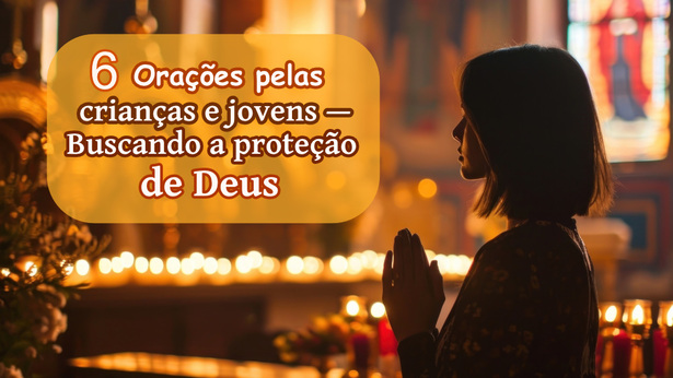 6 Orações pelas crianças e jovens — Buscando a proteção de Deus