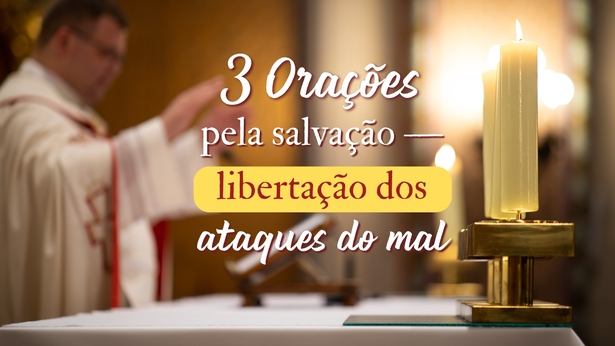 3 Orações pela salvação — libertação dos ataques do mal