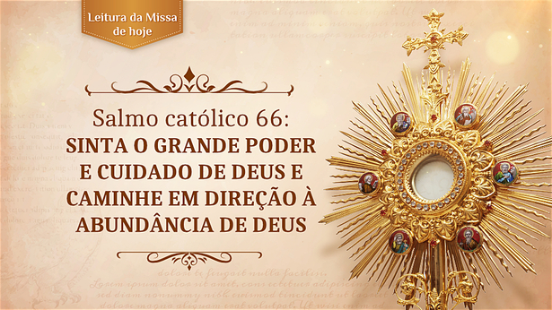 Salmo católico 66: Sinta o grande poder e cuidado de Deus e caminhe em direção à abundância de Deus